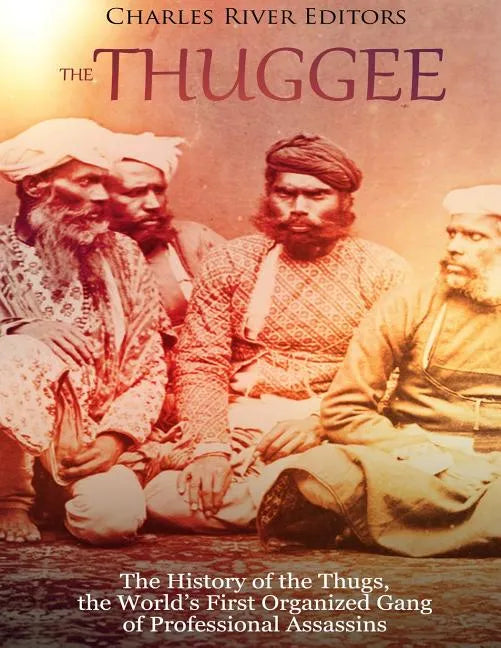 The Thuggee: The History of the Thugs, the World's First Organized Gang of Professional Assassins - Paperback