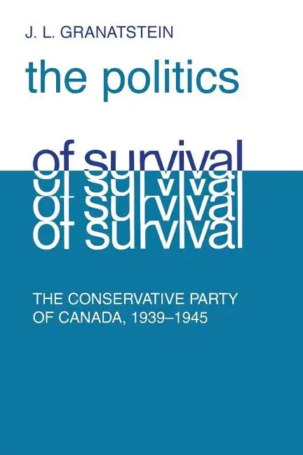 Politics of Survival: The Conservative Part of Canada, 1939-1945 - Paperback