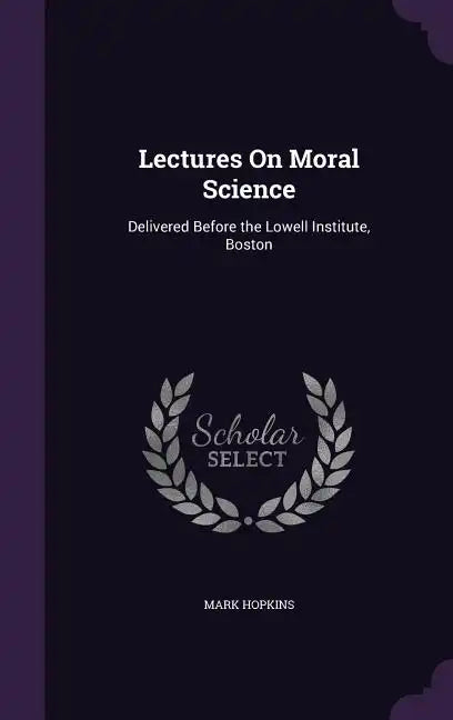 Lectures On Moral Science: Delivered Before the Lowell Institute, Boston - Hardcover