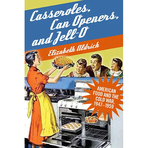 Casseroles, Can Openers, and Jell-O: American Food and the Cold War, 1947-1959 - Paperback