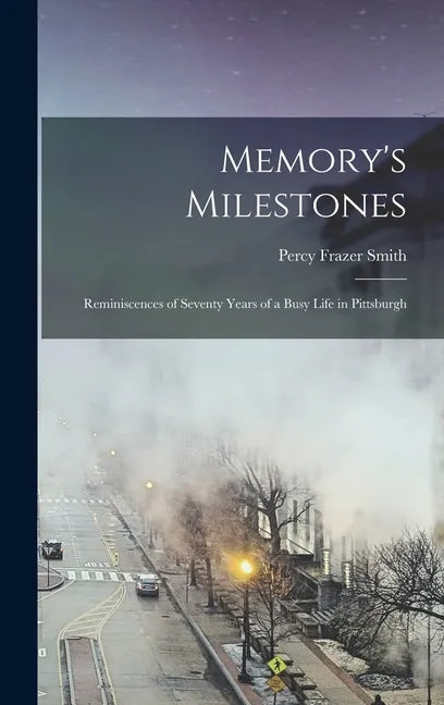 Memory's Milestones: Reminiscences of Seventy Years of a Busy Life in Pittsburgh - Hardcover