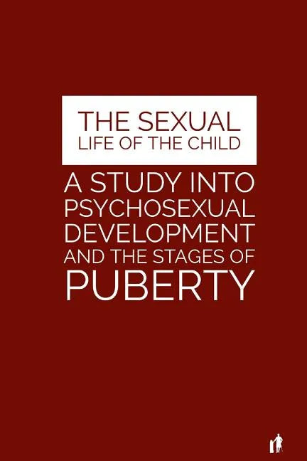 The Sexual Life of the Child: A Study Into Psychosexual Development and the Stages of Puberty - Paperback