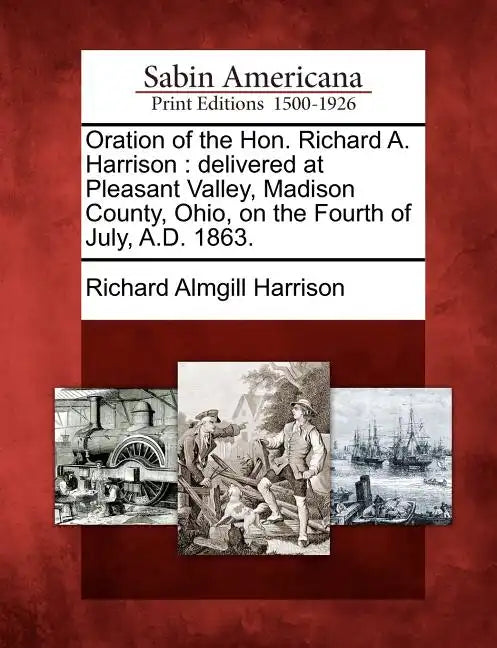 Oration of the Hon. Richard A. Harrison: Delivered at Pleasant Valley, Madison County, Ohio, on the Fourth of July, A.D. 1863. - Paperback