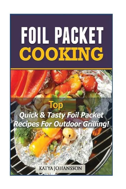 Foil Packet Cooking: Top Quick & Tasty Foil Packet Recipes For Outdoor Grilling - Paperback