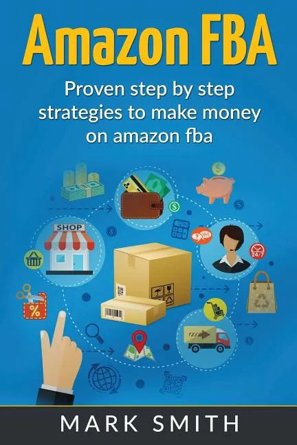 Amazon FBA: Beginners Guide - Proven Step By Step Strategies to Make Money On Amazon - Paperback