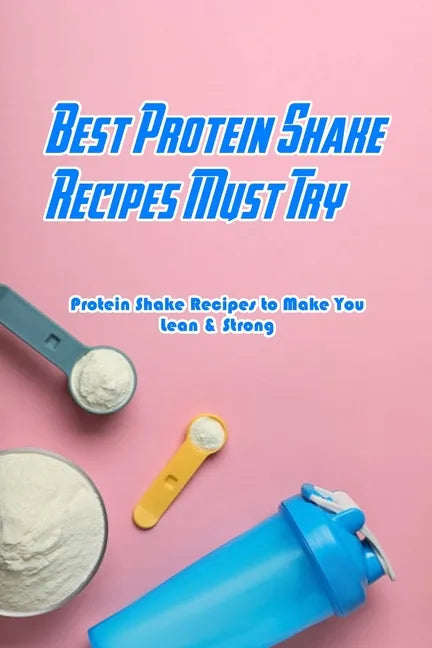 Best Protein Shake Recipes Must Try: Protein Shake Recipes to Make You Lean & Strong: Protein Shakes Recipes for Weight Loss - Paperback