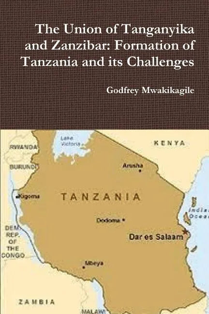 The Union of Tanganyika and Zanzibar: Formation of Tanzania and its Challenges - Paperback