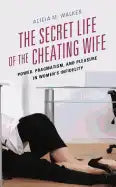 The Secret Life of the Cheating Wife: Power, Pragmatism, and Pleasure in Women's Infidelity - Paperback