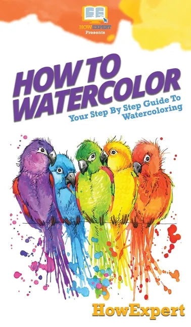 How To Watercolor: Your Step By Step Guide To Watercoloring - Hardcover