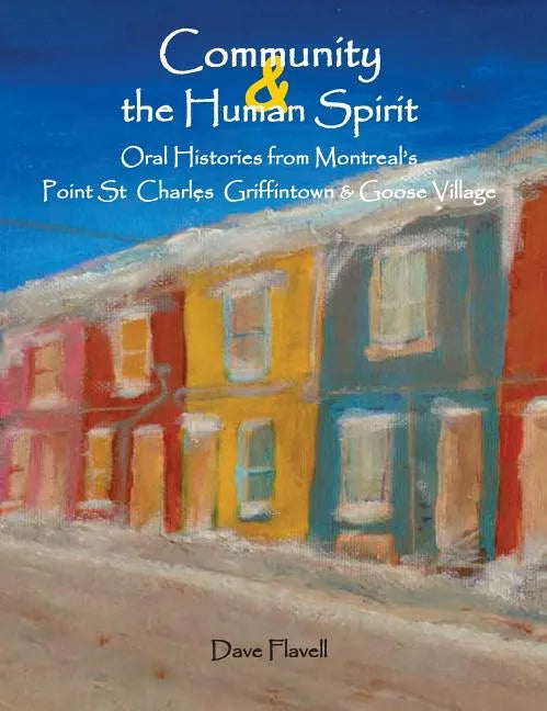 Community and the Human Spirit: Oral Histories from Montreal's Point St. Charles, Griffintown and Goose Village - Hardcover