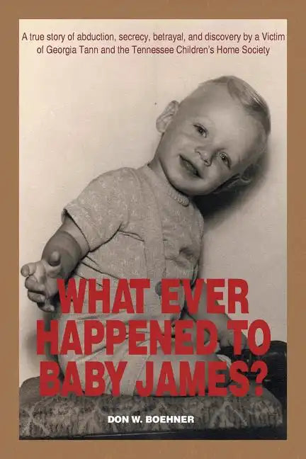 What Ever Happened to Baby James?: A true story of abduction, secrecy, betrayal, and discovery by a Victim of Georgia Tann and the Tennessee Children' - Paperback