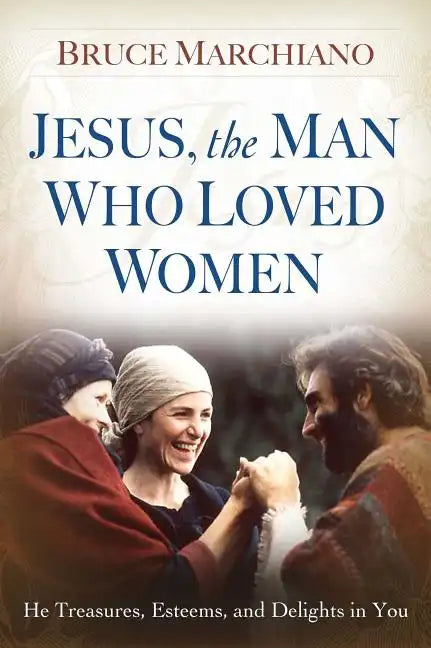Jesus, the Man Who Loved Women: He Treasures, Esteems, and Delights in You - Paperback