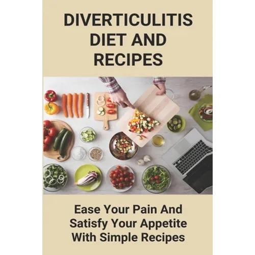 Diverticulitis Diet And Recipes: Ease Your Pain And Satisfy Your Appetite With Simple Recipes: Diverticulosis Diet - Paperback