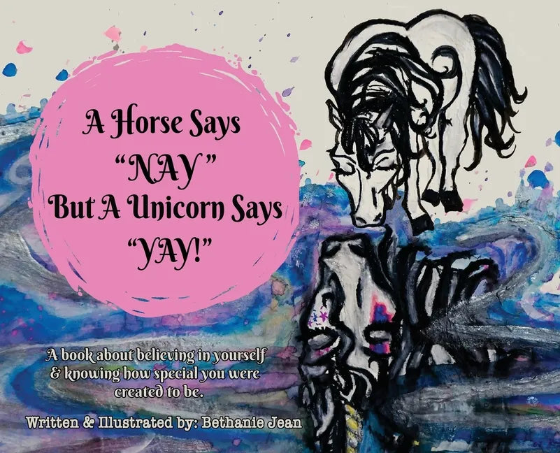 A Horse Says, "Nay!" But a Unicorn Says "Yay!": A Book About First Believing in Yourself and Knowing How Special You Were Created to Be. - Hardcover