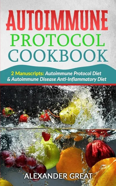Autoimmune Protocol Cookbook: 2 Manuscripts: Autoimmune Protocol Diet & Autoimmune Disease Anti-Inflammatory Diet - Paperback