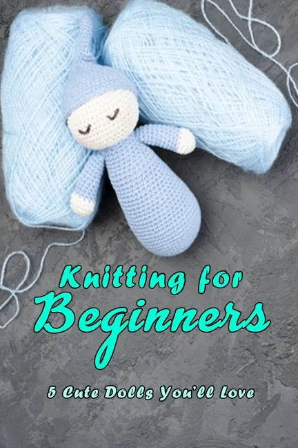 Knitting for Beginners: 5 Cute Dolls You'll Love: Doll Knitting - Paperback