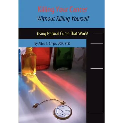 Killing Your Cancer Without Killing Yourself: The Natural Cure That Works! - Paperback