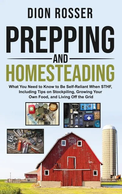 Prepping and Homesteading: What You Need to Know to Be Self-Reliant When STHF, Including Tips on Stockpiling, Growing Your Own Food, and Living O - Hardcover