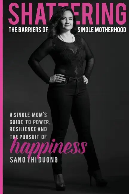 Shattering the Barriers of Single Motherhood: A Single Mom's Guide to Power, Resilience, and the Pursuit of Happiness - Paperback