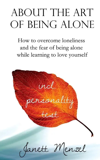 About the Art of Being Alone: How to overcome loneliness and the fear of being alone while learning to love yourself - Paperback