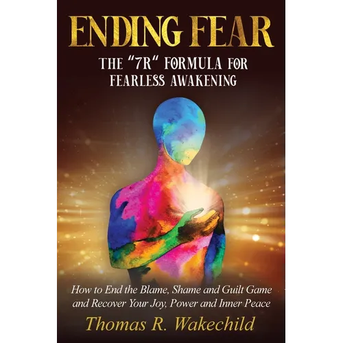 Ending Fear: The 7R Formula for Fearless Awakening: How to End the Blame, Shame, and Guilt Game and Recover Your Joy, Power, and Inner Peace - Paperback