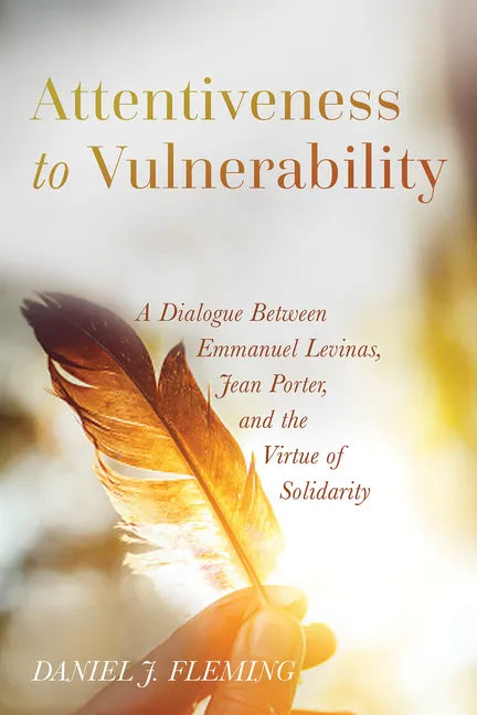 Attentiveness to Vulnerability: A Dialogue Between Emmanuel Levinas, Jean Porter, and the Virtue of Solidarity - Paperback