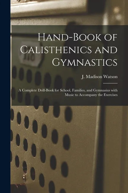 Hand-book of Calisthenics and Gymnastics: a Complete Drill-book for School, Families, and Gymnasius With Music to Accompany the Exercises - Paperback