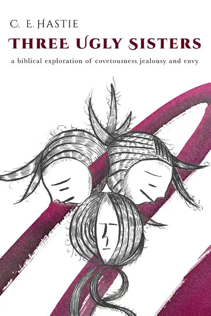 Three Ugly Sisters: A Biblical Exploration of Covetousness, Jealousy, and Envy - Paperback