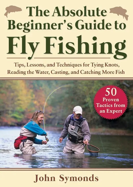 Absolute Beginner's Guide to Fly Fishing: Tips, Lessons, and Techniques for Tying Knots, Reading the Water, Casting, and Catching More Fish--50 Proven - Paperback