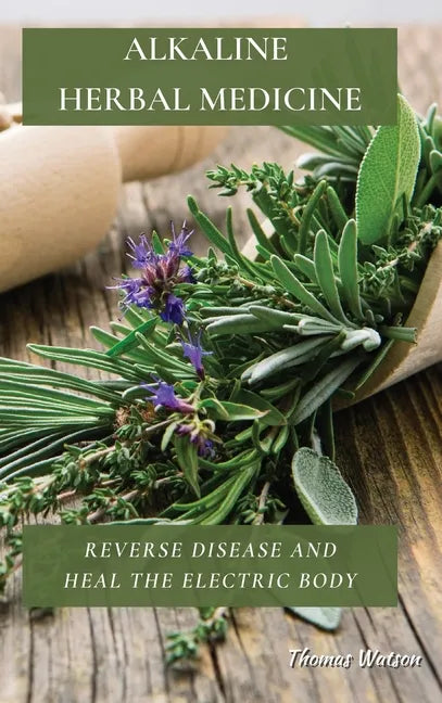 Alkaline Herbal Medicine: Reverse Disease and Heal the Electric Body - Hardcover