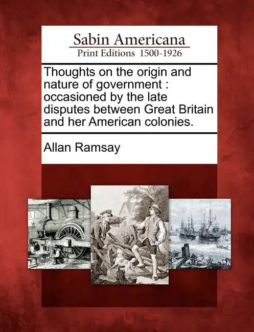 Thoughts on the Origin and Nature of Government: Occasioned by the Late Disputes Between Great Britain and Her American Colonies. - Paperback
