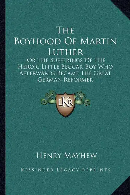 The Boyhood of Martin Luther: Or the Sufferings of the Heroic Little Beggar-Boy Who Afterwards Became the Great German Reformer - Paperback