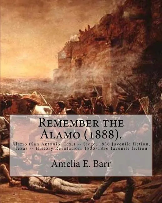 Remember the Alamo (1888). By: Amelia E. Barr (Original Classics): Alamo (San Antonio, Tex.) -- Siege, 1836 Juvenile fiction, Texas -- History Revolu - Paperback