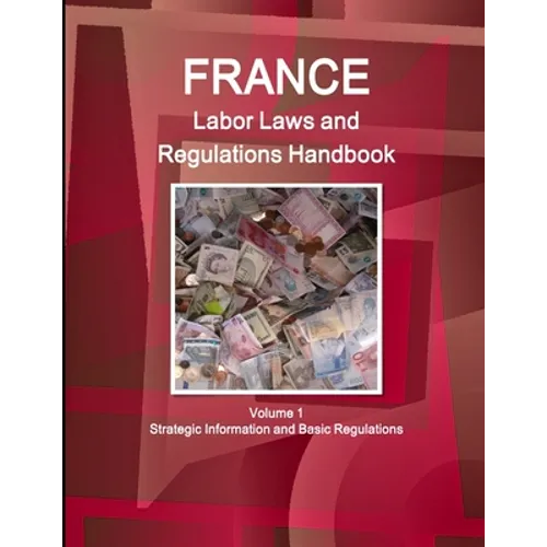 France Labor Laws and Regulations Handbook Volume 1 Strategic Information and Basic Regulations - Paperback
