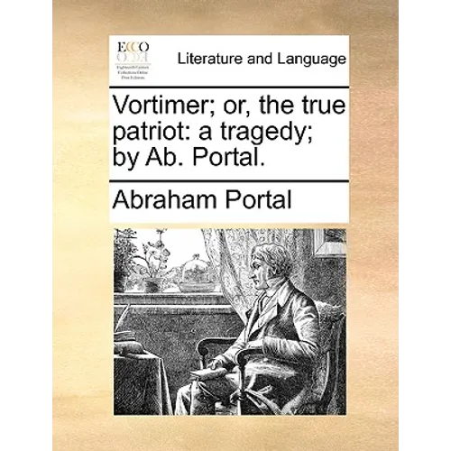 Vortimer; Or, the True Patriot: A Tragedy; By AB. Portal. - Paperback