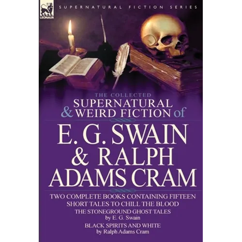 The Collected Supernatural and Weird Fiction of E. G. Swain & Ralph Adams Cram: The Stoneground Ghost Tales & Black Spirits and White-Fifteen Short Ta - Hardcover