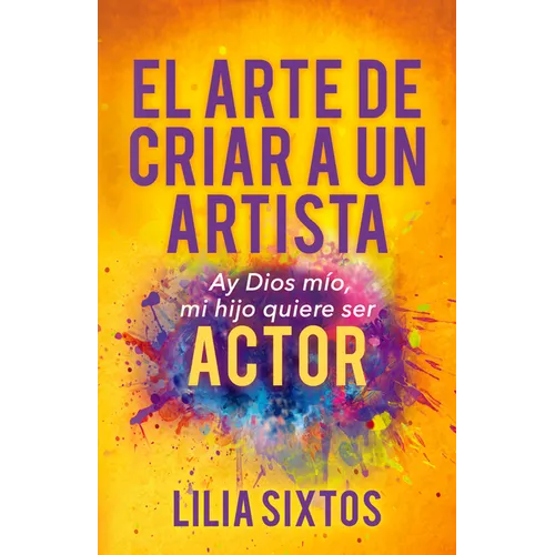 El Arte de Criar a Un Artista: Ay Dios Mío, Mi Hijo Quiere Ser Actor - Paperback