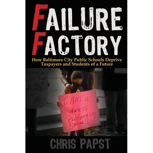 Failure Factory: How Baltimore City Public Schools Deprive Taxpayers and Students of a Future - Paperback