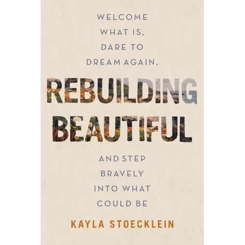 Rebuilding Beautiful: Welcome What Is, Dare to Dream Again, and Step Bravely Into What Could Be - Hardcover