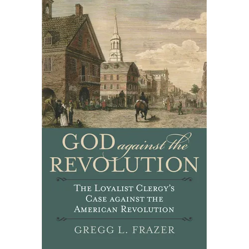 God Against the Revolution: The Loyalist Clergy's Case Against the American Revolution - Paperback