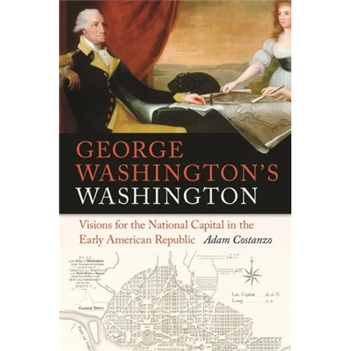 George Washington's Washington: Visions for the National Capital in the Early American Republic - Paperback
