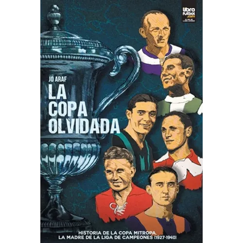 La copa olvidada: Historia de la Copa Mitropa, La Madre de la Liga de Campeones (1927-1940) - Paperback