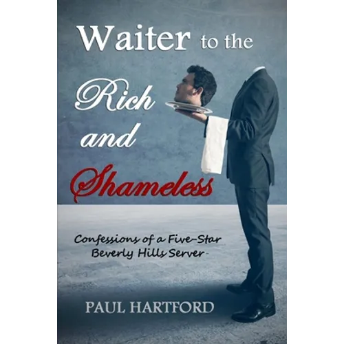 Waiter to the Rich and Shameless: Confessions of a Five-Star Beverly Hills Server - Paperback