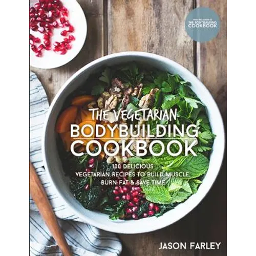 The Vegetarian Bodybuilding Cookbook: 100 Delicious Vegetarian Recipes To Build Muscle, Burn Fat & Save Time - Paperback