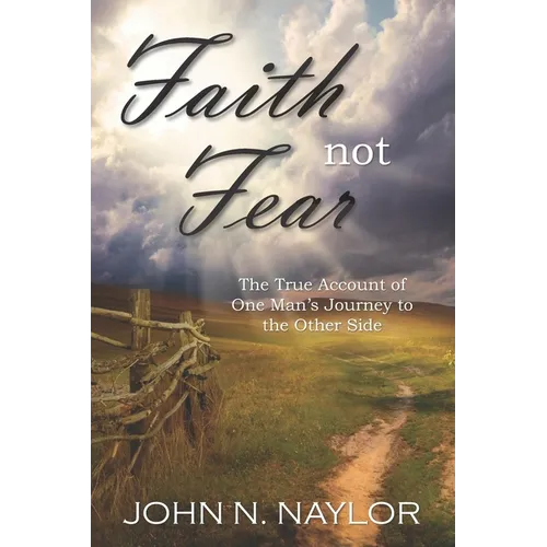 Faith not Fear: The True Account of One Man's Journey to the Other Side - Paperback