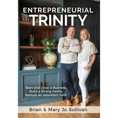 Entrepreneurial Trinity: Start and Grow a Business, Build a Strong Family, and Nurture an Abundant Faith - Hardcover