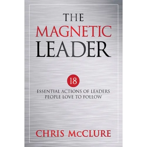 The Magnetic Leader: 18 Essential Actions of Leaders People Love To Follow - Paperback