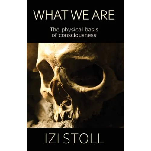 What We Are: The Physical Basis of Consciousness - Paperback