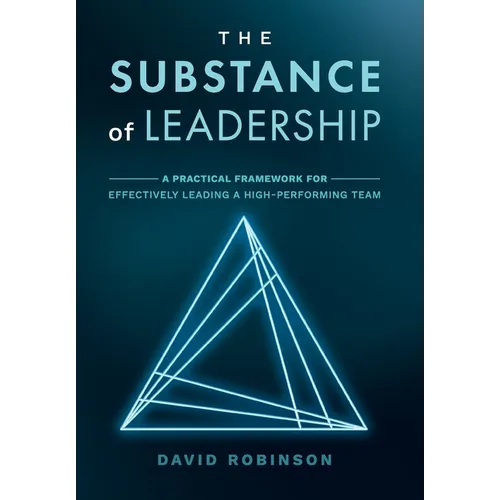 The Substance of Leadership: A Practical Framework for Effectively Leading a High-Performing Team - Hardcover
