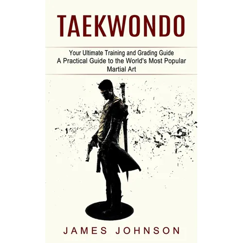 Taekwondo: Your Ultimate Training and Grading Guide (A Practical Guide to the World's Most Popular Martial Art) - Paperback